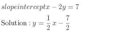 The slope intercept of x-2y=7 is y= 1/2 x-7/2